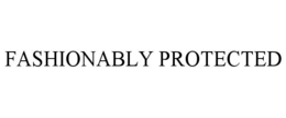 FASHIONABLY PROTECTED trademark