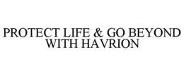 PROTECT LIFE & GO BEYOND WITH HAVRION trademark