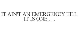 IT AIN'T AN EMERGENCY TILL IT IS ONE . . . trademark