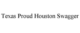 TEXAS PROUD HOUSTON SWAGGER trademark