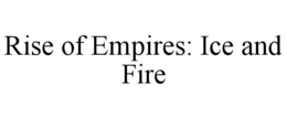 RISE OF EMPIRES: ICE AND FIRE trademark