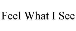 FEEL WHAT I SEE trademark