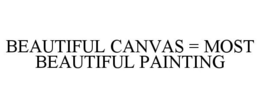 BEAUTIFUL CANVAS = MOST BEAUTIFUL PAINTING trademark