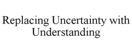 REPLACING UNCERTAINTY WITH UNDERSTANDING trademark