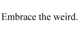 EMBRACE THE WEIRD. trademark
