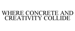 WHERE CONCRETE AND CREATIVITY COLLIDE trademark