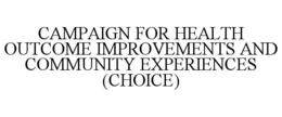 CAMPAIGN FOR HEALTH OUTCOME IMPROVEMENTS AND COMMUNITY EXPERIENCES (CHOICE) trademark