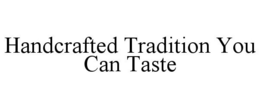 HANDCRAFTED TRADITION YOU CAN TASTE trademark