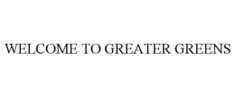 WELCOME TO GREATER GREENS trademark