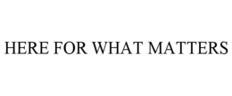HERE FOR WHAT MATTERS trademark