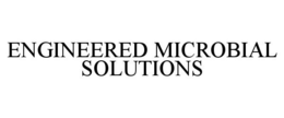 ENGINEERED MICROBIAL SOLUTIONS trademark