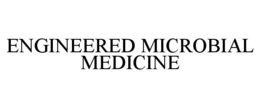 ENGINEERED MICROBIAL MEDICINE trademark