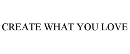 CREATE WHAT YOU LOVE trademark