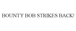 BOUNTY BOB STRIKES BACK! trademark