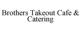 BROTHERS TAKEOUT CAFE & CATERING trademark