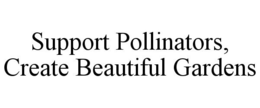 SUPPORT POLLINATORS, CREATE BEAUTIFUL GARDENS trademark