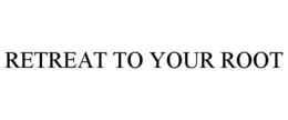 RETREAT TO YOUR ROOT trademark