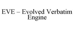 EVE - EVOLVED VERBATIM ENGINE trademark