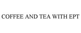 COFFEE AND TEA WITH EPT trademark
