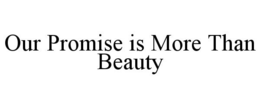 OUR PROMISE IS MORE THAN BEAUTY trademark