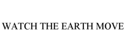 WATCH THE EARTH MOVE trademark