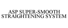 ASP SUPER-SMOOTH STRAIGHTENING SYSTEM trademark