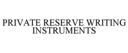 PRIVATE RESERVE WRITING INSTRUMENTS trademark