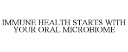 IMMUNE HEALTH STARTS WITH YOUR ORAL MICROBIOME trademark