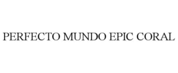 PERFECTO MUNDO EPIC CORAL trademark