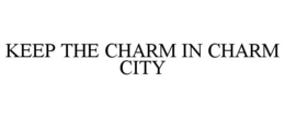 KEEP THE CHARM IN CHARM CITY trademark