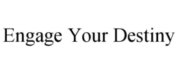 ENGAGE YOUR DESTINY trademark