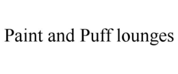 PAINT AND PUFF LOUNGES trademark