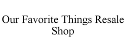 OUR FAVORITE THINGS RESALE SHOP trademark