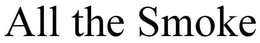 ALL THE SMOKE trademark