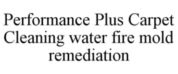 PERFORMANCE PLUS CARPET CLEANING WATER FIRE MOLD REMEDIATION trademark