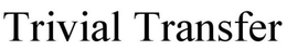TRIVIAL TRANSFER trademark