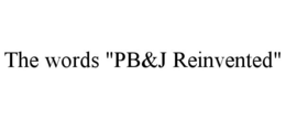 THE WORDS "PB&J REINVENTED" trademark