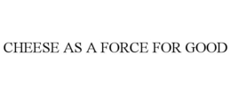 CHEESE AS A FORCE FOR GOOD trademark