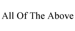 ALL OF THE ABOVE trademark