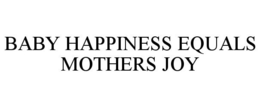 BABY HAPPINESS EQUALS MOTHERS JOY trademark