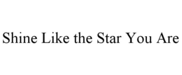SHINE LIKE THE STAR YOU ARE trademark