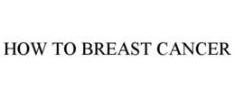 HOW TO BREAST CANCER trademark