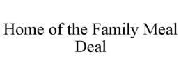 HOME OF THE FAMILY MEAL DEAL trademark