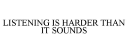LISTENING IS HARDER THAN IT SOUNDS trademark