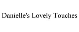 DANIELLE'S LOVELY TOUCHES trademark