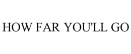 HOW FAR YOU'LL GO trademark