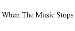 WHEN THE MUSIC STOPS trademark