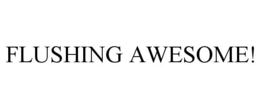 FLUSHING AWESOME! trademark