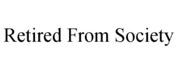 RETIRED FROM SOCIETY trademark