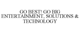 GO BEST! GO BIG ENTERTAINMENT, SOLUTIONS & TECHNOLOGY trademark